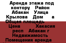 Аренда этажа под контору › Район ­ Абакан › Улица ­ Крылова › Дом ­ 47а › Общая площадь ­ 460 › Цена ­ 300 - Хакасия респ., Абакан г. Недвижимость » Помещения аренда   . Хакасия респ.,Абакан г.